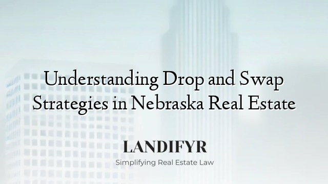 Understanding Drop and Swap Strategies in Nebraska Real Estate
