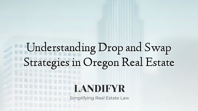 Understanding Drop and Swap Strategies in Oregon Real Estate