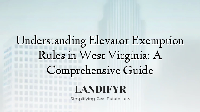 Understanding Elevator Exemption Rules in West Virginia: A Comprehensive Guide