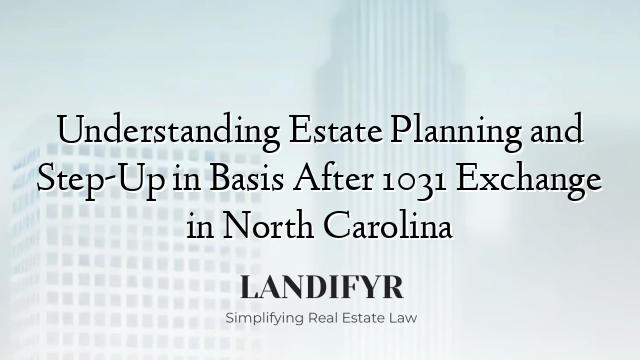 Understanding Estate Planning and Step-Up in Basis After 1031 Exchange in North Carolina