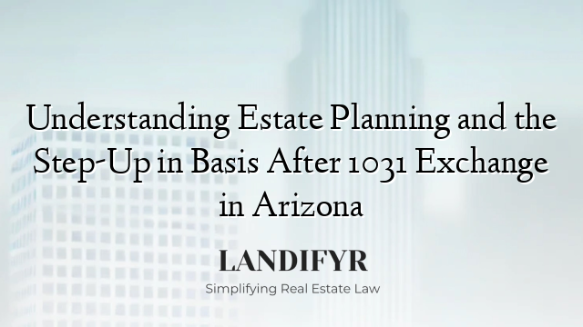 Understanding Estate Planning and the Step-Up in Basis After 1031 Exchange in Arizona