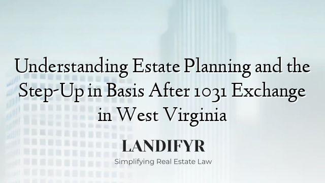 Understanding Estate Planning and the Step-Up in Basis After 1031 Exchange in West Virginia