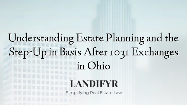 Understanding Estate Planning and the Step-Up in Basis After 1031 Exchanges in Ohio