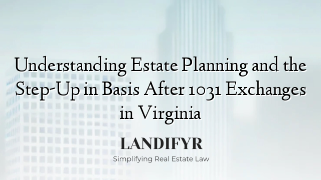 Understanding Estate Planning and the Step-Up in Basis After 1031 Exchanges in Virginia