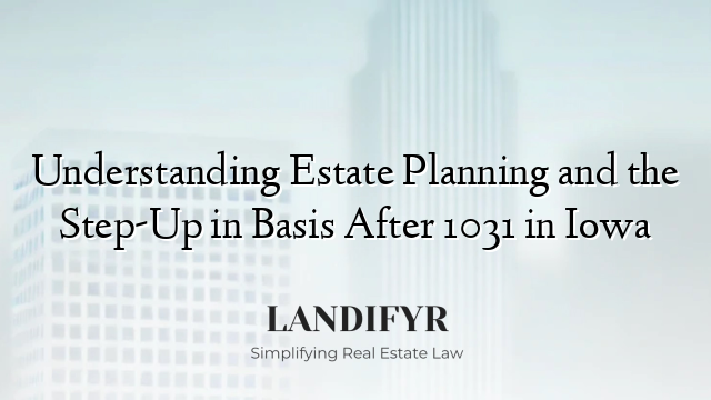 Understanding Estate Planning and the Step-Up in Basis After 1031 in Iowa