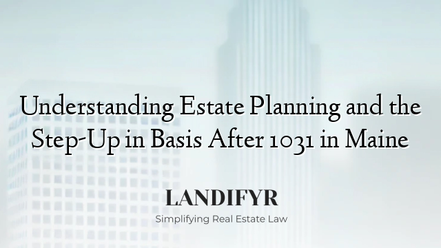 Understanding Estate Planning and the Step-Up in Basis After 1031 in Maine