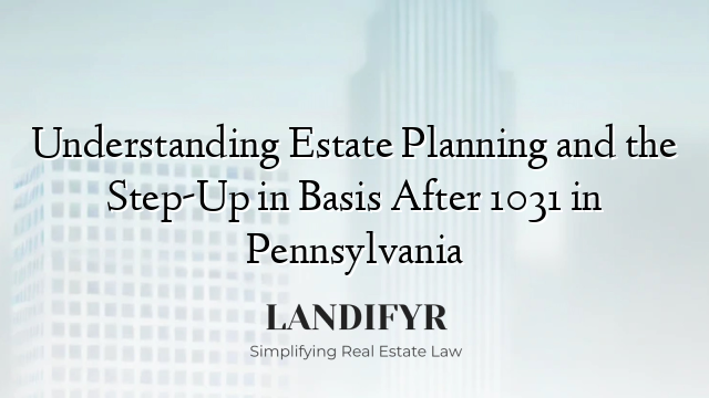 Understanding Estate Planning and the Step-Up in Basis After 1031 in Pennsylvania
