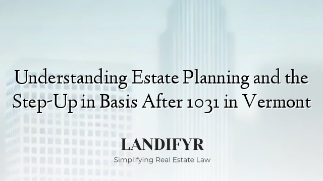 Understanding Estate Planning and the Step-Up in Basis After 1031 in Vermont