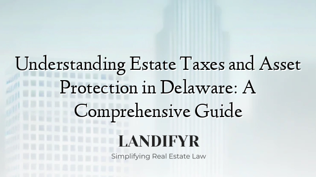 Understanding Estate Taxes and Asset Protection in Delaware: A Comprehensive Guide
