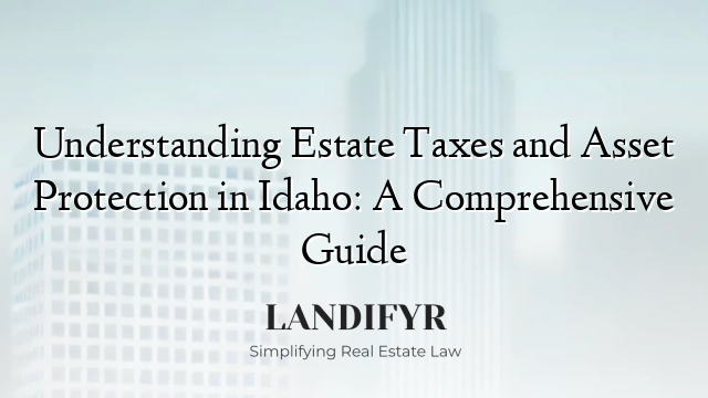 Understanding Estate Taxes and Asset Protection in Idaho: A Comprehensive Guide