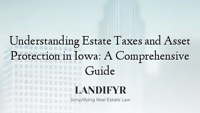 Understanding Estate Taxes and Asset Protection in Iowa: A Comprehensive Guide