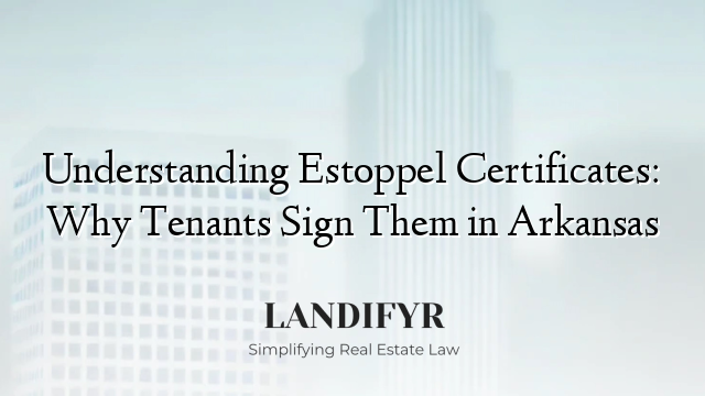 Understanding Estoppel Certificates: Why Tenants Sign Them in Arkansas