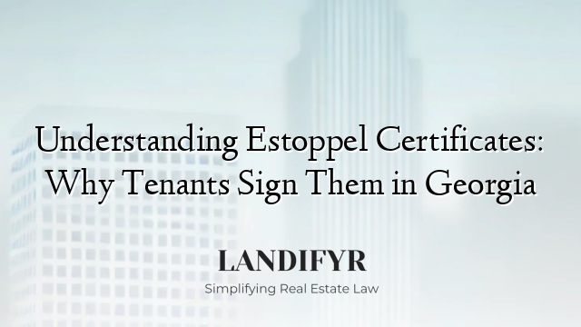 Understanding Estoppel Certificates: Why Tenants Sign Them in Georgia