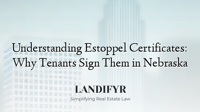 Understanding Estoppel Certificates: Why Tenants Sign Them in Nebraska