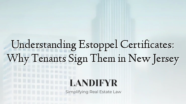 Understanding Estoppel Certificates: Why Tenants Sign Them in New Jersey