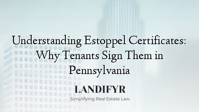 Understanding Estoppel Certificates: Why Tenants Sign Them in Pennsylvania