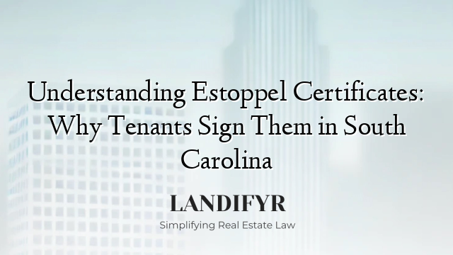 Understanding Estoppel Certificates: Why Tenants Sign Them in South Carolina