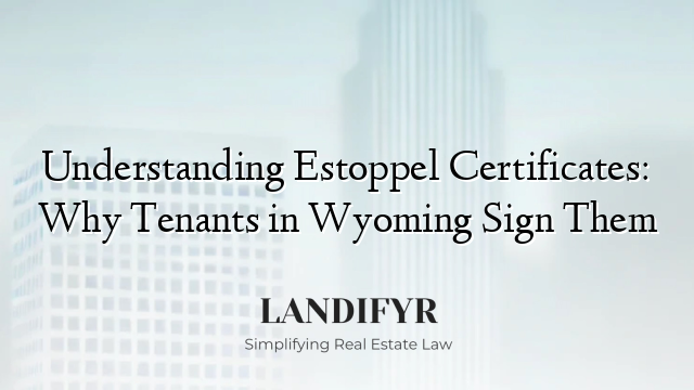 Understanding Estoppel Certificates: Why Tenants in Wyoming Sign Them