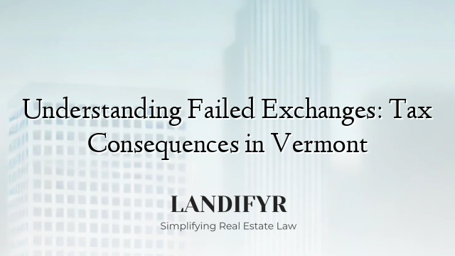 Understanding Failed Exchanges: Tax Consequences in Vermont
