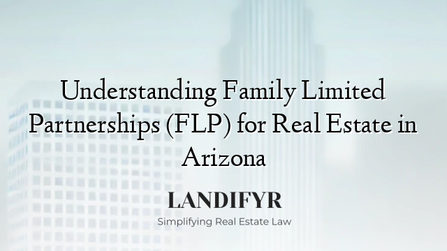 Understanding Family Limited Partnerships (FLP) for Real Estate in Arizona