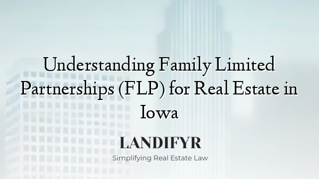 Understanding Family Limited Partnerships (FLP) for Real Estate in Iowa