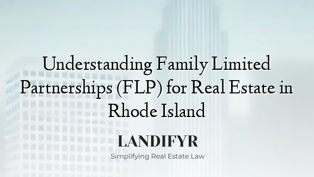 Understanding Family Limited Partnerships (FLP) for Real Estate in Rhode Island