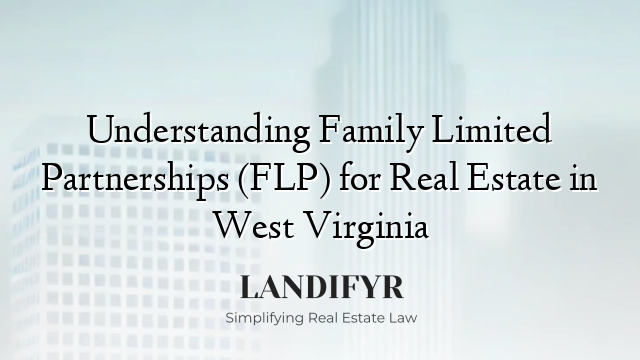 Understanding Family Limited Partnerships (FLP) for Real Estate in West Virginia