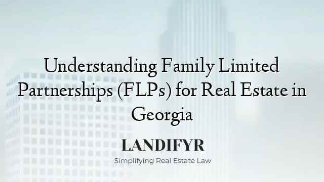 Understanding Family Limited Partnerships (FLPs) for Real Estate in Georgia