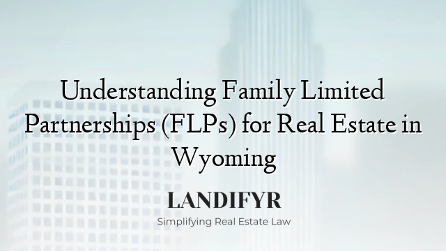 Understanding Family Limited Partnerships (FLPs) for Real Estate in Wyoming