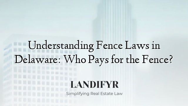 Understanding Fence Laws in Delaware: Who Pays for the Fence?