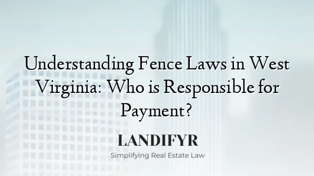 Understanding Fence Laws in West Virginia: Who is Responsible for Payment?