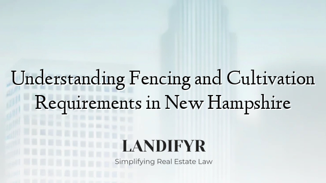 Understanding Fencing and Cultivation Requirements in New Hampshire