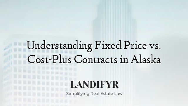 Understanding Fixed Price vs. Cost-Plus Contracts in Alaska