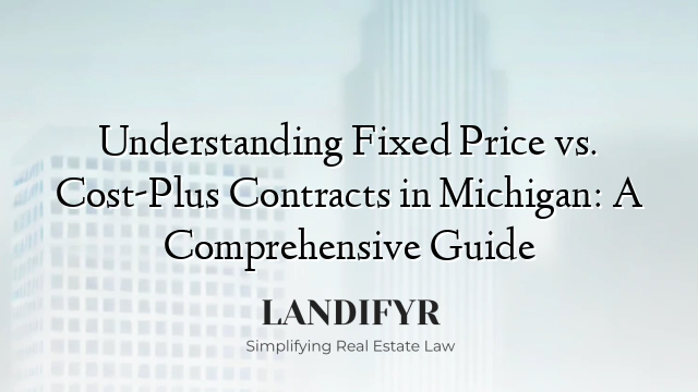 Understanding Fixed Price vs. Cost-Plus Contracts in Michigan: A Comprehensive Guide