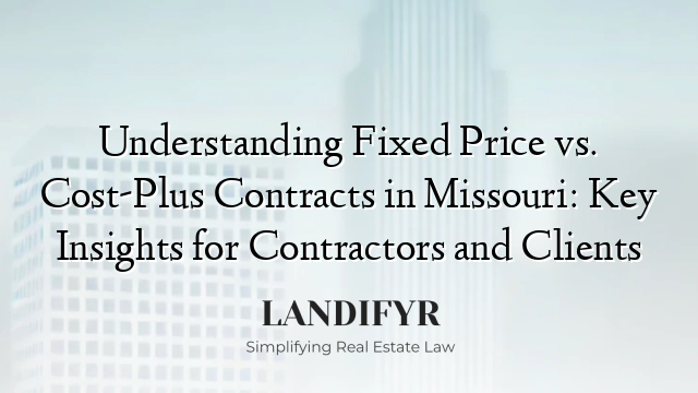 Understanding Fixed Price vs. Cost-Plus Contracts in Missouri: Key Insights for Contractors and Clients