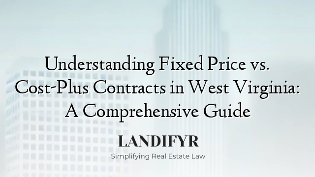 Understanding Fixed Price vs. Cost-Plus Contracts in West Virginia: A Comprehensive Guide