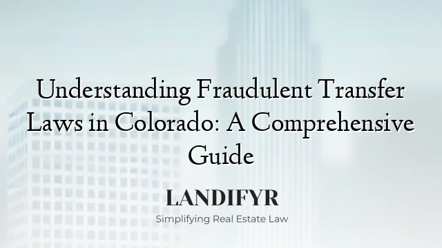 Understanding Fraudulent Transfer Laws in Colorado: A Comprehensive Guide