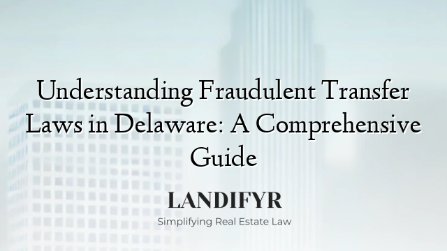 Understanding Fraudulent Transfer Laws in Delaware: A Comprehensive Guide