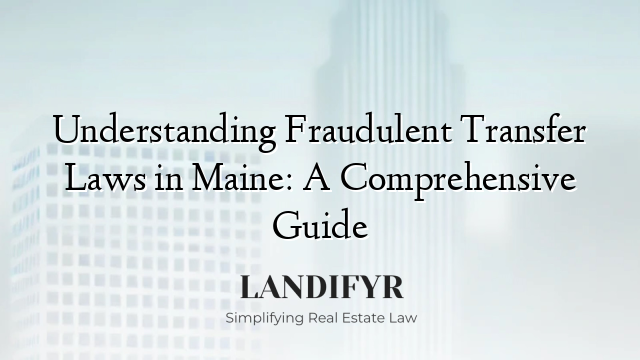 Understanding Fraudulent Transfer Laws in Maine: A Comprehensive Guide
