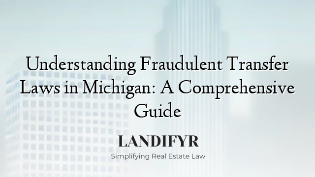 Understanding Fraudulent Transfer Laws in Michigan: A Comprehensive Guide