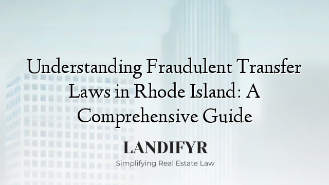 Understanding Fraudulent Transfer Laws in Rhode Island: A Comprehensive Guide