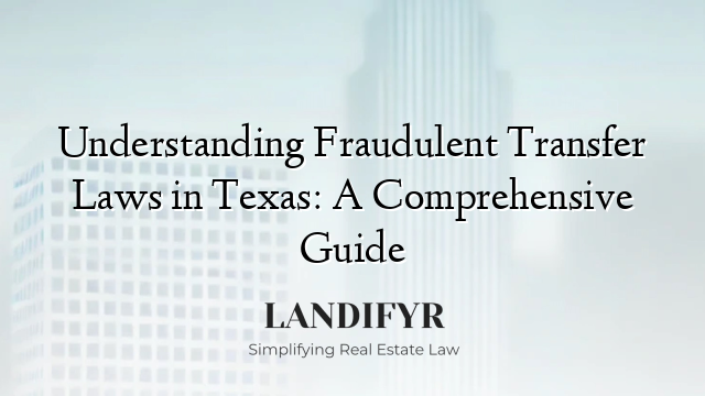 Understanding Fraudulent Transfer Laws in Texas: A Comprehensive Guide