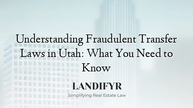 Understanding Fraudulent Transfer Laws in Utah: What You Need to Know