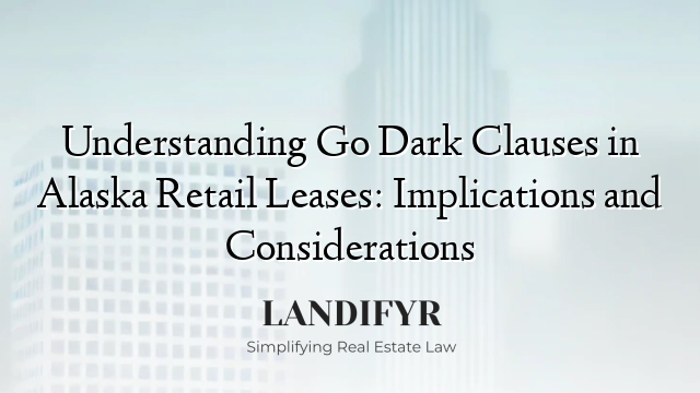 Understanding Go Dark Clauses in Alaska Retail Leases: Implications and Considerations