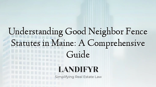 Understanding Good Neighbor Fence Statutes in Maine: A Comprehensive Guide