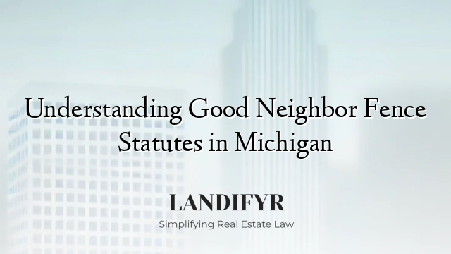 Understanding Good Neighbor Fence Statutes in Michigan