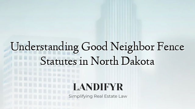 Understanding Good Neighbor Fence Statutes in North Dakota