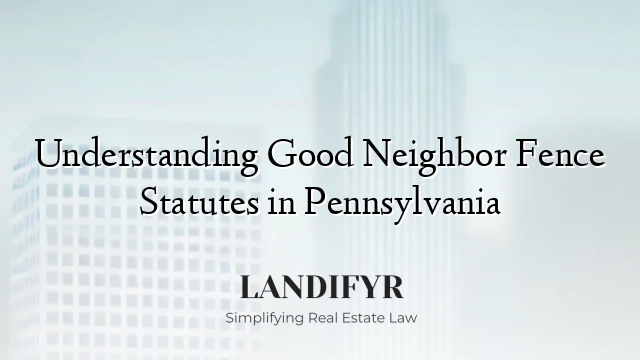 Understanding Good Neighbor Fence Statutes in Pennsylvania