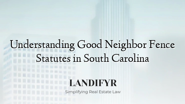 Understanding Good Neighbor Fence Statutes in South Carolina