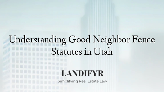 Understanding Good Neighbor Fence Statutes in Utah